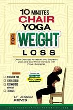 10 Minutes Chair Yoga for Weight Loss: Gentle Exercises for Seniors and Beginners: Quick and Easy Home Workouts with Proven Delicacies