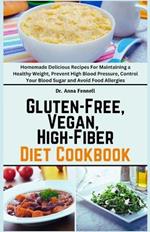 Gluten-Free, Vegan, High-Fiber Diet Cookbook: Homemade Delicious Recipes For Maintaining a Healthy Weight, Prevent High Blood Pressure, Control Your Blood Sugar and Avoid Food Allergies