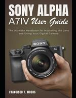 Sony Alpha A7 IV User Guide: The Ultimate Handbook for Mastering the Lens and Using Your Digital Camera