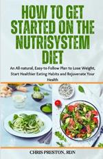 How to Get Started on the Nutrisystem Diet: An All-natural, Easy-to-Follow Plan to Lose Weight, Start Healthier Eating Habits and Rejuvenate Your Health