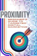 Proximity: Beginner's Guide To Targeted Digital Marketing