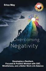 Overcoming Negativity: Developing a Resilient, Focused & Positive Mindset with CBT, Mindfulness, and a Better Work-Life Balance