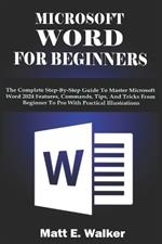 Microsoft Word for Beginners: The Complete Step-By-Step Guide To Master Microsoft Word 2024 Features, Commands, Tips, And Tricks From Beginner To Pro With Practical Illustrations