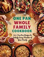 One Pan Whole Family Cookbook: 110+ One Pan Recipes to Satisfy Every Member of Your Family