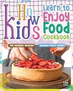 How Kids Learn to Enjoy Food Cookbook: The Parents' Weapon Against Fussy Eaters