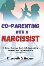 Co-Parenting with a Narcissist: A Comprehensive Guide to Safeguarding Yourself and Your Children's