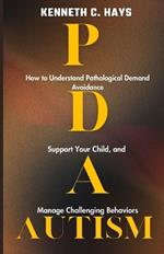 PDA Autism: How to Understand Pathological Demand Avoidance, Support your Child, and Manage Challenging Behaviors