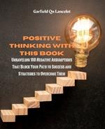 Positive Thinking with this Book: Unraveling 100 Negative Assumptions That Block Your Path to Success and Strategies to Overcome Them