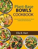 Plant-Base Bowls Cookbook: Discover Nourishing Recipes for Vibrant Health and Flavorful Meals