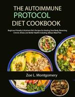 The Autoimmune Protocol Diet Cookbook: Beginner-Friendly & Nutrient-Rich Recipes for Healing Your Body, Reversing Chronic Illness and Better Health Including 28Days Meal Plan