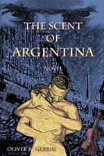 The Scent of Argentina: A love story set in the tango orchestras of Buenos Aires after 1945