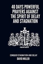 40 Days Powerful Prayers Against The Spirit Of Delay And Stagnation: Conquer Stagnation And Delay