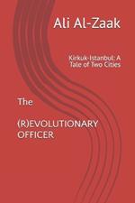 The (R)EVOLUTIONARY OFFICER: Kirkuk-Istanbul: A Tale of Two Cities