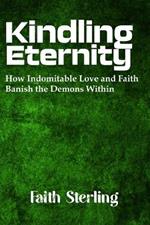 Kindling Eternity: How Indomitable Love and Faith Banish the Demons Within