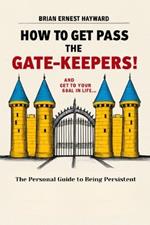 How To Get Pass The Gatekeepers and Get To Your Goal In Life: A Personal Guide to Being Persistent