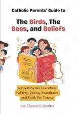 Catholic Parents' Guide to The Birds, The Bees, and Beliefs.: Navigating Sex Education, Puberty, Dating, Boundaries, and Faith for Tweens.