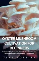 Oyster Mushroom Cultivation For Beginners: Understanding The Basics, Methods Of Cultivation And Choosing Between Substrate Bags, Logs, Or Beds.