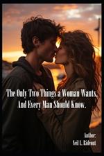 The Only Two Things a Woman Wants, And Every Man Should Know.