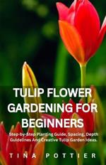 Tulip Flower Gardening For Beginners: Step-by-Step Planting Guide, Spacing, Depth Guidelines And Creative Tulip Garden Ideas.