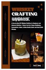 Whiskey Crafting Handbook: Step-by-Step DIY Whiskey Distilling for Beginner & Advanced Distillers-Master the Art of Home Distillation, Fermentation, Aging, Crafting Quality Spirits & Small Batch Whiskey