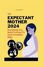 The expectant mother 2024: Everything you need to know to have a healthy baby