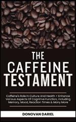 The Caffeine Testament: Caffeine's Role In Culture And Health + Enhance Various Aspects Of Cognitive Function, Including Memory, Mood, Reaction Times & Many More