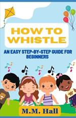 How to Whistle: An Easy Step-by-Step Guide for Beginners