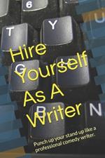 Hire Yourself As A Writer: Punch up your stand up like a professional comedy writer.