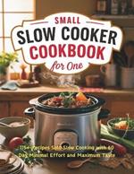 Small Slow Cooker Cookbook for One: 115+ Recipes Solo Slow Cooking with 60 Day Minimal Effort and Maximum Taste