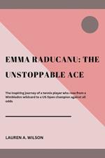 Emma Raducanu: THE UNSTOPPABLE ACE: The inspiring journey of a tennis player who rose from a Wimbledon wildcard to a US Open champion against all odds