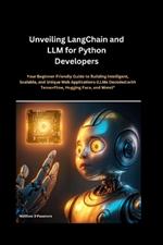 Unveiling LangChain and LLM for Python Developers: Your Beginner-Friendly Guide to Building Intelligent, Scalable, and Unique Web Applications (LLMs Decoded: with TensorFlow, Hugging Face, and More)