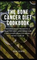 The Bone Cancer Diet Cookbook: Recipes That Promote a Healthy Diet and Speed the Recovery Process from Bone Cancer