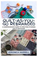 Quilt-As-You-Go Rebranded: A Comprehensive Guide to Creating Stunning Quilts with Ease