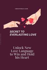 Secret to an Everlasting Love: Unlock the New Love Language to Win and Hold His Heart