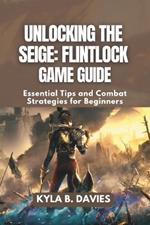 Unlocking the Siege: Flintlock Game Guide: Essential Tips and Combat Strategies for Beginners