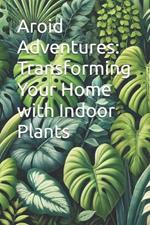 Aroid Adventures: Transforming Your Home with Indoor Plants