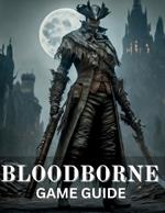 Bloodborne Game Guide: Mastering the Hunt: Your Essential Guide to Bloodborne's Beasts, Bosses, and Beyond