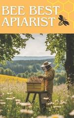 Bee Best Apiarist: A Proven Guide to Honey Production and Hive Management for Beginner and Professional Beekeepers Essential and Advanced Honey Processing Techniques in Your Own Apiary