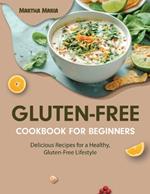 The Easy Gluten-Free Cookbook For Beginners: Quick and Tasty Gluten-Free Meals Made Easy