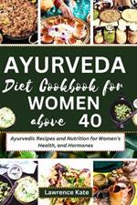 Ayurveda Diet Cookbook for Women above 40: Ayurvedic Recipes and Nutrition for Women's Health, and Hormones