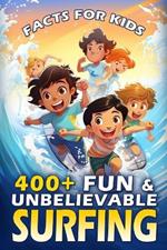 400+ Fun & Unbelievable Surfing Facts for Kids: Ride the Wave of Knowledge, Gnarly Facts, Legendary Surfers, Ocean Science & More! (The Ultimate Gift for Beach Lovers & Young Wave Riders)