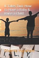 It Takes Two: How to Have a Baby & Raise a Child