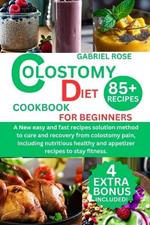 colostomy diet cookbook for beginners: A New easy and fast recipes solution method to cure and recovery from colostomy pain, including nutritious healthy and appetizer recipes to stay fitness.