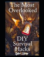 The Most Overlooked DIY Survival Hacks: 52 Ingenious, Resourceful, and Life-Saving Solutions You Need to Know for Every Unexpected Crisis and Emergency Situation