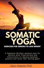 Somatic Yoga Exercises For Seniors To Lose Weight: A Complete 30-Days Workout Plan for Seniors with Illustrations and Instructions to Improve Balance, Posture and Never Fear Falling Again