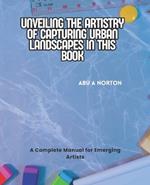 Unveiling the Artistry of Capturing Urban Landscapes in this Book: A Complete Manual for Emerging Artists