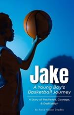 Jake - A Young Boy's Basketball Journey: A Story of Resilience, Courage, and Dedication