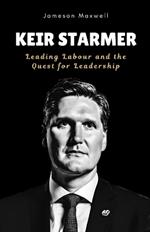 Keir Starmer: Leading Labour and the Quest for Leadership.