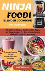 Ninja Foodi Blender Cookbook for Beginners: Blend Your Way to Health in 365 Days, 100 Easy Recipes for Smoothies, Soups, Cocktails, Sauces, and More - Achieve Rapid Weight Loss, and Detoxify Your Body