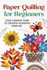 Paper Quilling for Beginners: Your Complete Guide to Creating Stunning Paper Art